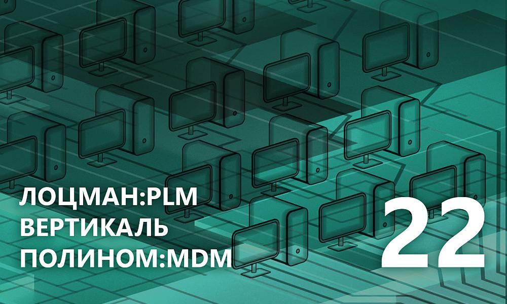 АСКОН выпустила версии 22 систем ЛОЦМАН:PLM, ПОЛИНОМ:MDM, ВЕРТИКАЛЬ